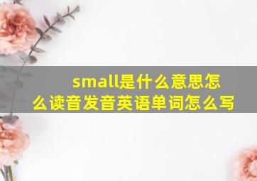 small是什么意思怎么读音发音英语单词怎么写