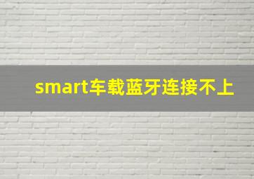 smart车载蓝牙连接不上