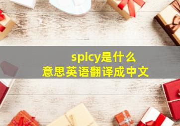 spicy是什么意思英语翻译成中文