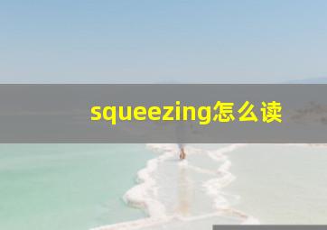 squeezing怎么读