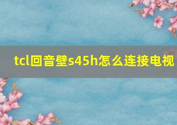 tcl回音壁s45h怎么连接电视