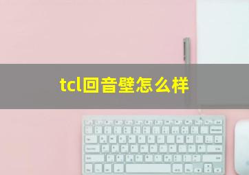 tcl回音壁怎么样