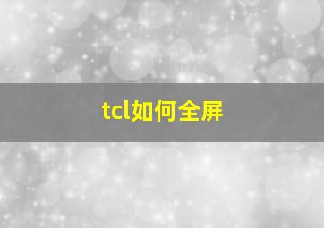 tcl如何全屏