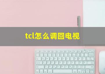 tcl怎么调回电视