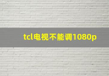 tcl电视不能调1080p