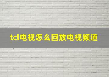 tcl电视怎么回放电视频道