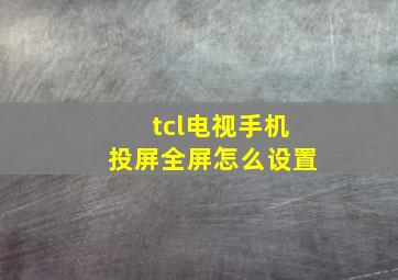 tcl电视手机投屏全屏怎么设置