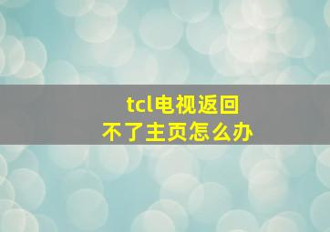 tcl电视返回不了主页怎么办