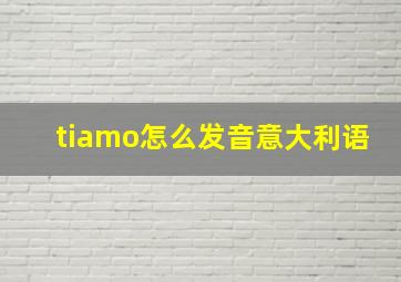 tiamo怎么发音意大利语