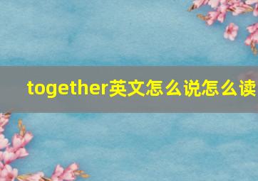 together英文怎么说怎么读