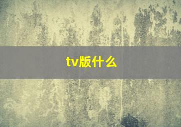 tv版什么