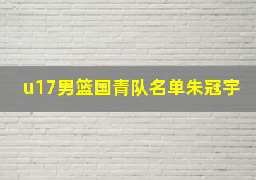 u17男篮国青队名单朱冠宇