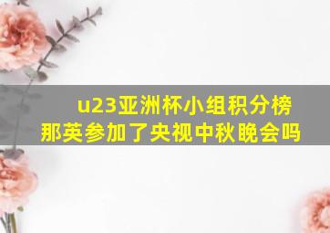 u23亚洲杯小组积分榜那英参加了央视中秋睌会吗