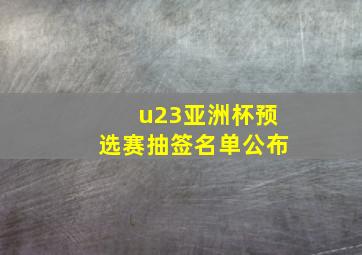 u23亚洲杯预选赛抽签名单公布