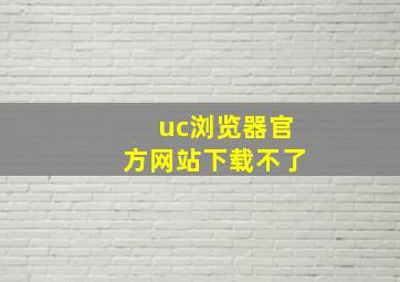 uc浏览器官方网站下载不了