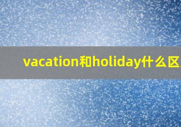 vacation和holiday什么区别