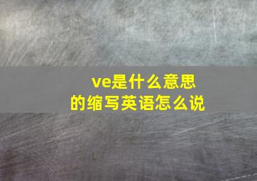 ve是什么意思的缩写英语怎么说