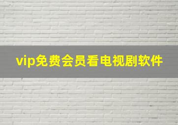 vip免费会员看电视剧软件