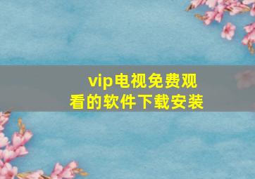 vip电视免费观看的软件下载安装