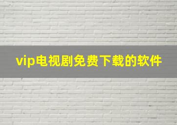 vip电视剧免费下载的软件