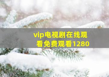 vip电视剧在线观看免费观看1280