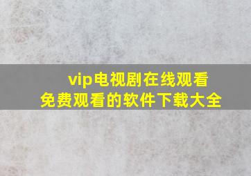 vip电视剧在线观看免费观看的软件下载大全