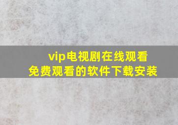 vip电视剧在线观看免费观看的软件下载安装