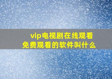 vip电视剧在线观看免费观看的软件叫什么