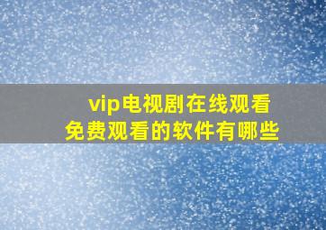 vip电视剧在线观看免费观看的软件有哪些