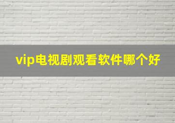 vip电视剧观看软件哪个好