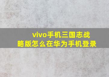 vivo手机三国志战略版怎么在华为手机登录