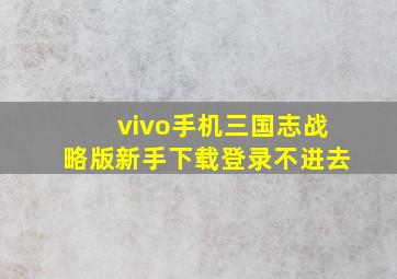 vivo手机三国志战略版新手下载登录不进去