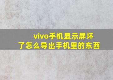 vivo手机显示屏坏了怎么导出手机里的东西