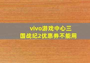 vivo游戏中心三国战纪2优惠券不能用