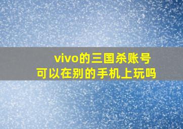 vivo的三国杀账号可以在别的手机上玩吗