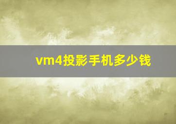 vm4投影手机多少钱