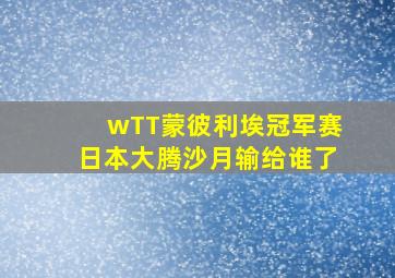 wTT蒙彼利埃冠军赛日本大腾沙月输给谁了