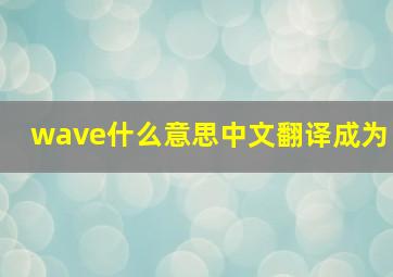 wave什么意思中文翻译成为