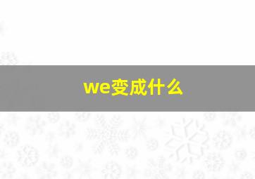 we变成什么