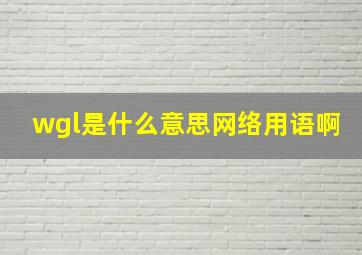 wgl是什么意思网络用语啊