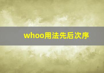 whoo用法先后次序