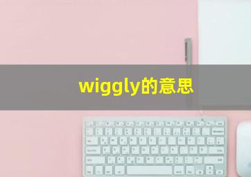 wiggly的意思