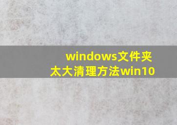 windows文件夹太大清理方法win10