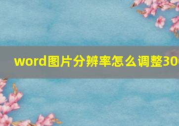 word图片分辨率怎么调整300