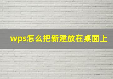 wps怎么把新建放在桌面上