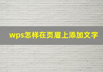 wps怎样在页眉上添加文字