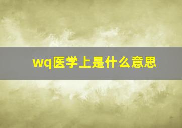 wq医学上是什么意思