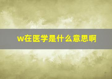 w在医学是什么意思啊