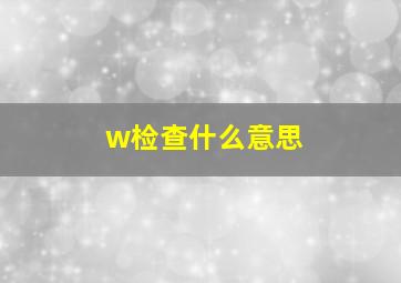 w检查什么意思