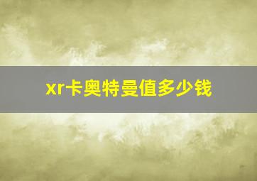 xr卡奥特曼值多少钱